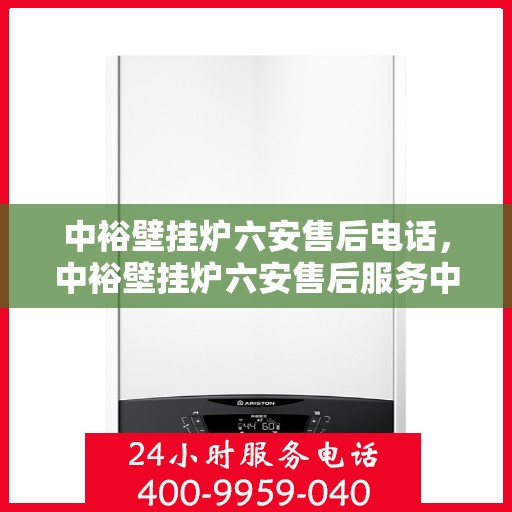 中裕壁挂炉六安售后电话，中裕壁挂炉六安售后服务中心联系电话