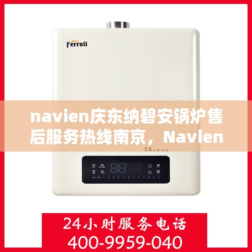 navien庆东纳碧安锅炉售后服务热线南京，Navien庆东纳碧安锅炉南京售后服务热线及支持服务详解