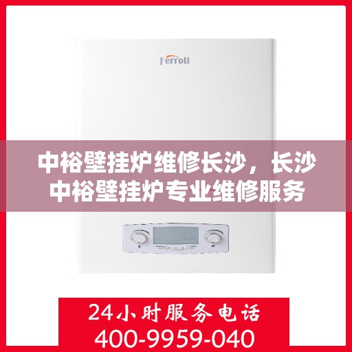 中裕壁挂炉维修长沙，长沙中裕壁挂炉专业维修服务
