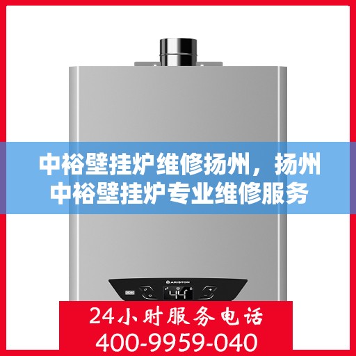中裕壁挂炉维修扬州，扬州中裕壁挂炉专业维修服务