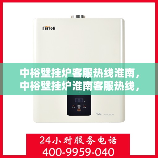 中裕壁挂炉客服热线淮南，中裕壁挂炉淮南客服热线，专业解答，温暖您的生活