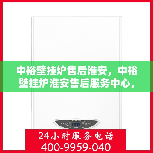 中裕壁挂炉售后淮安，中裕壁挂炉淮安售后服务中心，专业维修与贴心服务