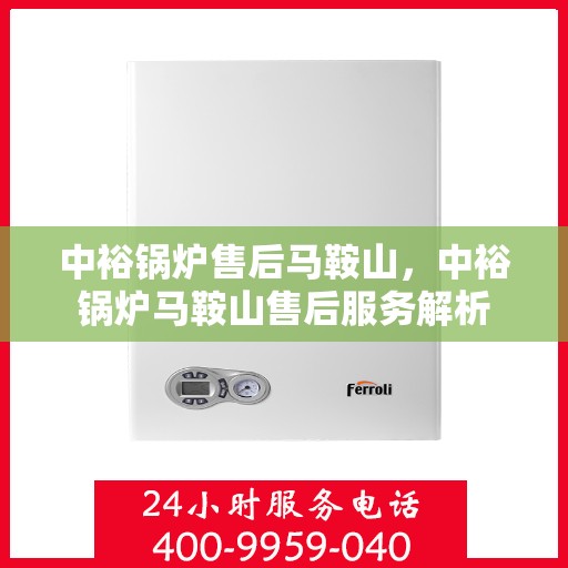 中裕锅炉售后马鞍山，中裕锅炉马鞍山售后服务解析