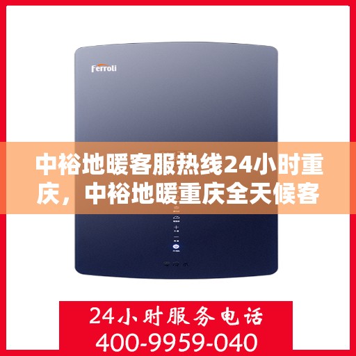 中裕地暖客服热线24小时重庆，中裕地暖重庆全天候客服热线，温暖服务不打烊