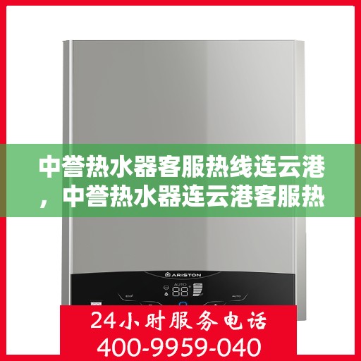 中誉热水器客服热线连云港，中誉热水器连云港客服热线，专业解答您的疑问