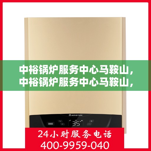 中裕锅炉服务中心马鞍山，中裕锅炉服务中心马鞍山，专业服务，高效运行，为您提供一站式锅炉解决方案