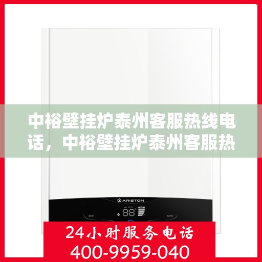 中裕壁挂炉泰州客服热线电话，中裕壁挂炉泰州客服热线全攻略，一站式服务，专业解答您的疑问！