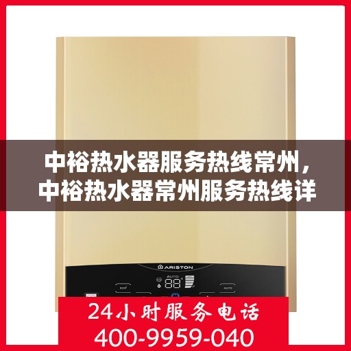中裕热水器服务热线常州，中裕热水器常州服务热线详解，专业维修与保养一站式解决方案