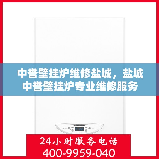 中誉壁挂炉维修盐城，盐城中誉壁挂炉专业维修服务