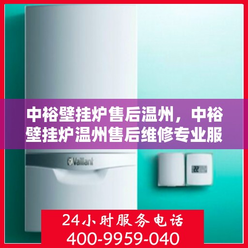 中裕壁挂炉售后温州，中裕壁挂炉温州售后维修专业服务