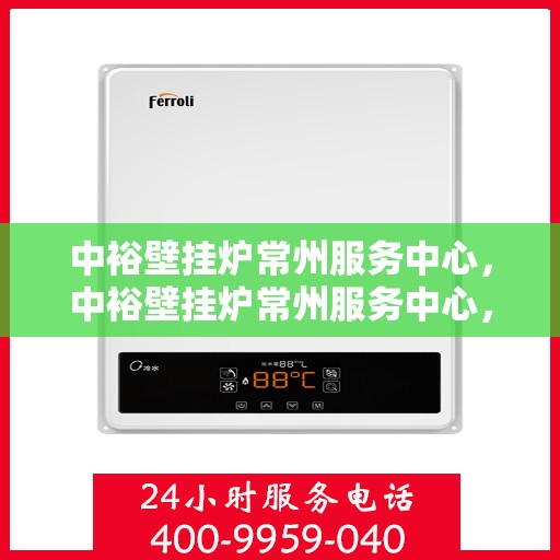 中裕壁挂炉常州服务中心，中裕壁挂炉常州服务中心，专业维修与优质服务并行