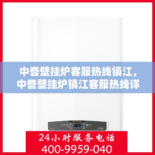 中誉壁挂炉客服热线镇江，中誉壁挂炉镇江客服热线详解