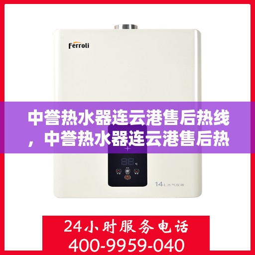中誉热水器连云港售后热线，中誉热水器连云港售后热线，专业维修与咨询一站式服务