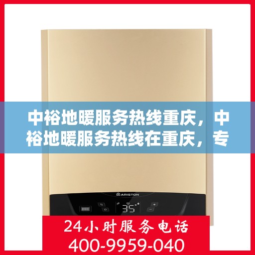 中裕地暖服务热线重庆，中裕地暖服务热线在重庆，专业温暖您的生活