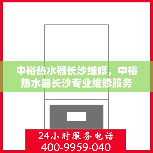 中裕热水器长沙维修，中裕热水器长沙专业维修服务