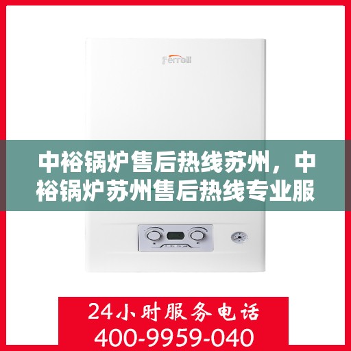 中裕锅炉售后热线苏州，中裕锅炉苏州售后热线专业服务，为您解答疑虑！