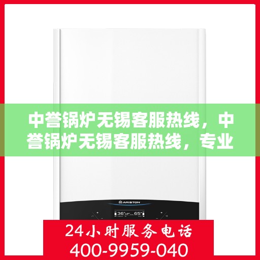 中誉锅炉无锡客服热线，中誉锅炉无锡客服热线，专业解答，贴心服务