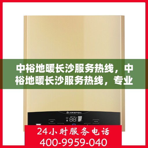 中裕地暖长沙服务热线，中裕地暖长沙服务热线，专业温暖，一触即达