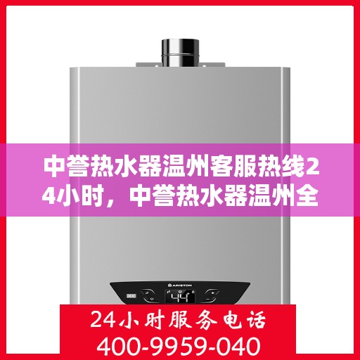 中誉热水器温州客服热线24小时，中誉热水器温州全天候客服热线，温暖服务不打烊