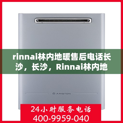 rinnai林内地暖售后电话长沙，长沙，Rinnai林内地暖售后专业电话支持