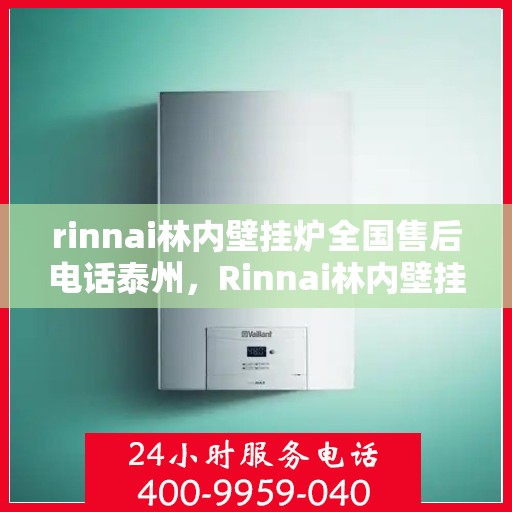 rinnai林内壁挂炉全国售后电话泰州，Rinnai林内壁挂炉泰州售后专线，一站式全国售后电话及维修服务